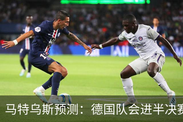 马特乌斯预测：德国队会进半决赛，但会再次输给西班牙